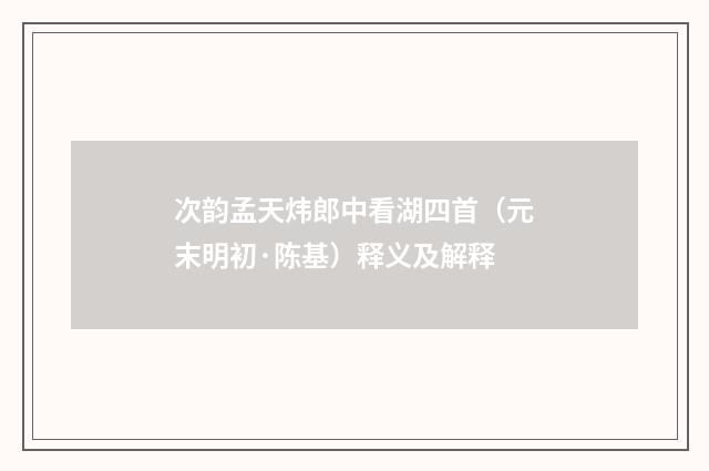次韵孟天炜郎中看湖四首（元末明初·陈基）释义及解释