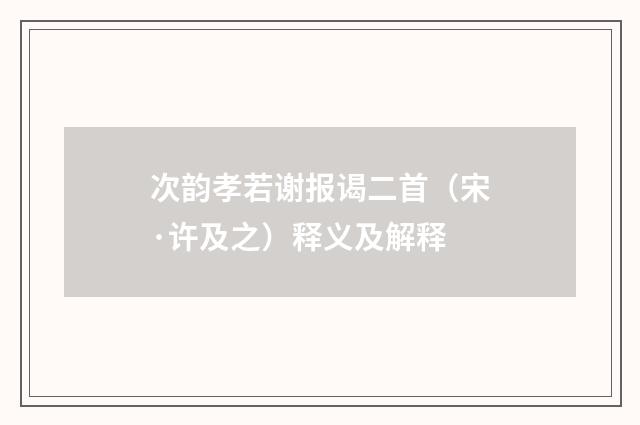 次韵孝若谢报谒二首（宋·许及之）释义及解释