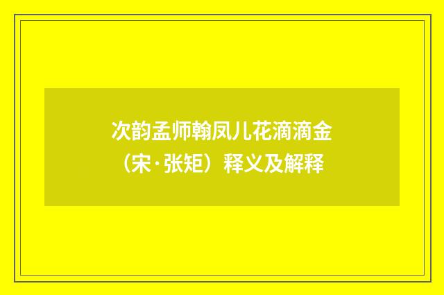 次韵孟师翰凤儿花滴滴金（宋·张矩）释义及解释