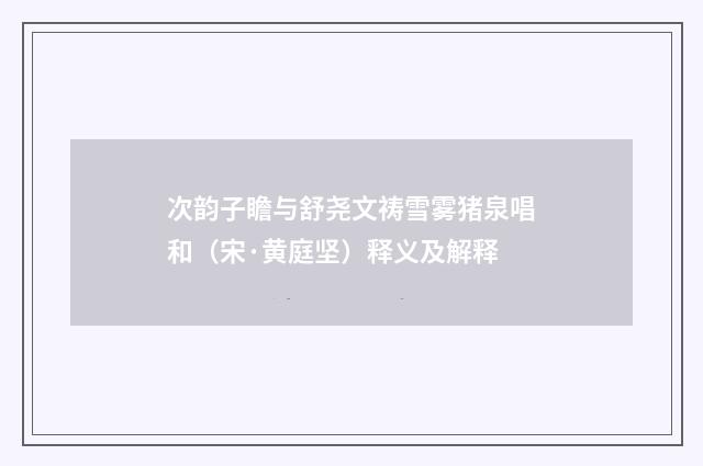 次韵子瞻与舒尧文祷雪雾猪泉唱和（宋·黄庭坚）释义及解释