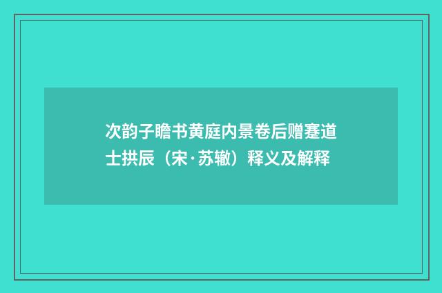 次韵子瞻书黄庭内景卷后赠蹇道士拱辰（宋·苏辙）释义及解释