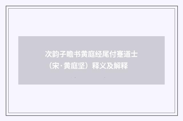 次韵子瞻书黄庭经尾付蹇道士（宋·黄庭坚）释义及解释