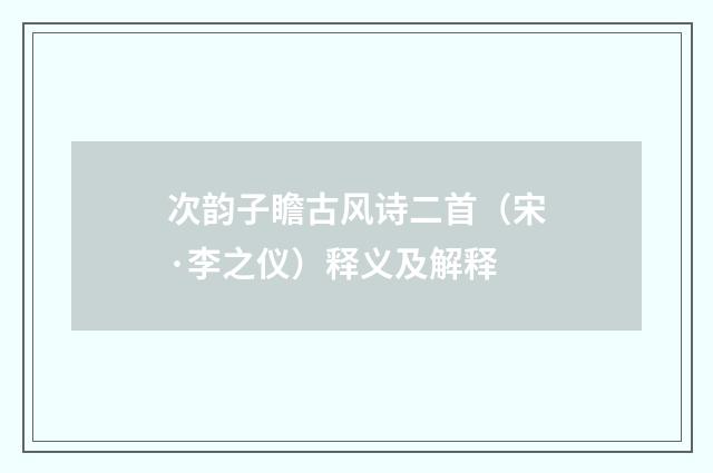次韵子瞻古风诗二首（宋·李之仪）释义及解释