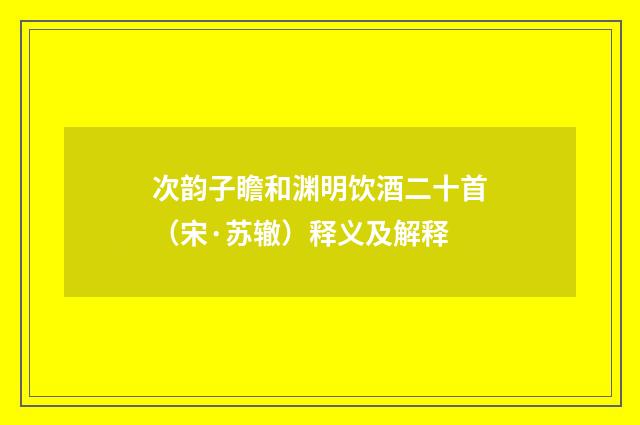 次韵子瞻和渊明饮酒二十首（宋·苏辙）释义及解释