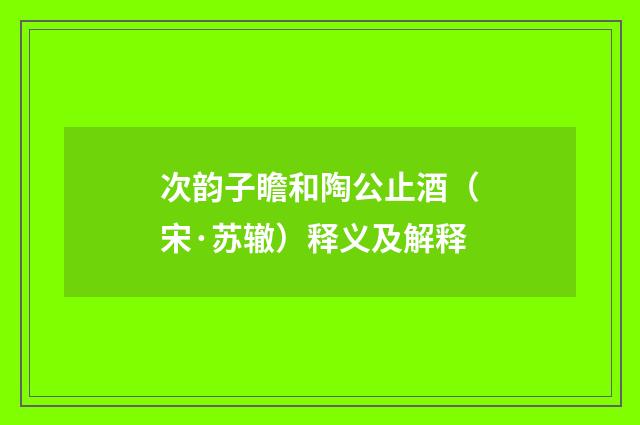 次韵子瞻和陶公止酒（宋·苏辙）释义及解释