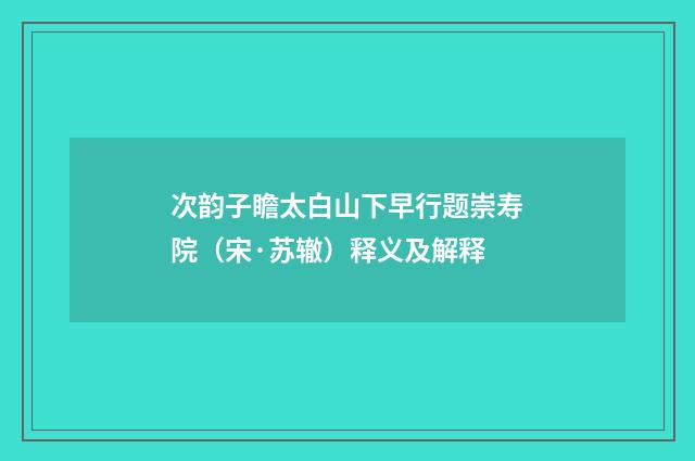 次韵子瞻太白山下早行题崇寿院（宋·苏辙）释义及解释