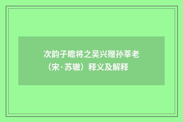 次韵子瞻将之吴兴赠孙莘老（宋·苏辙）释义及解释