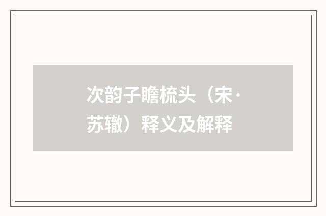 次韵子瞻梳头（宋·苏辙）释义及解释