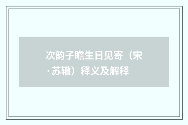 次韵子瞻生日见寄（宋·苏辙）释义及解释