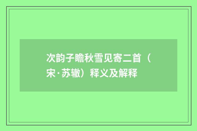次韵子瞻秋雪见寄二首（宋·苏辙）释义及解释
