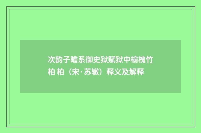 次韵子瞻系御史狱赋狱中榆槐竹柏 柏（宋·苏辙）释义及解释