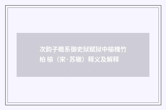 次韵子瞻系御史狱赋狱中榆槐竹柏 榆（宋·苏辙）释义及解释