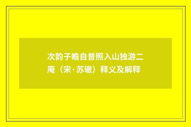 次韵子瞻自普照入山独游二庵（宋·苏辙）释义及解释