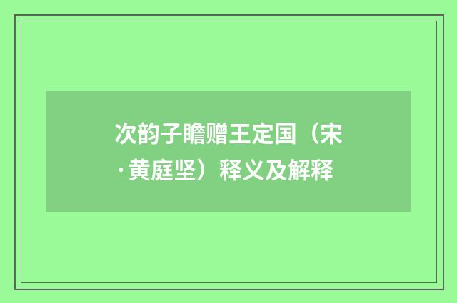 次韵子瞻赠王定国（宋·黄庭坚）释义及解释