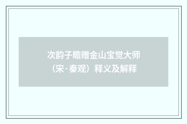 次韵子瞻赠金山宝觉大师（宋·秦观）释义及解释
