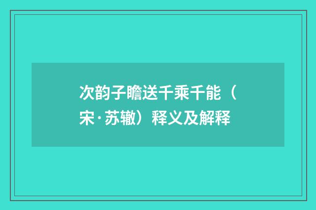 次韵子瞻送千乘千能（宋·苏辙）释义及解释