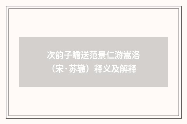 次韵子瞻送范景仁游嵩洛（宋·苏辙）释义及解释