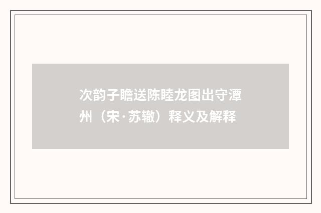 次韵子瞻送陈睦龙图出守潭州（宋·苏辙）释义及解释
