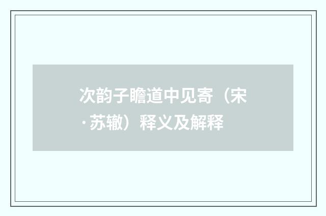 次韵子瞻道中见寄（宋·苏辙）释义及解释
