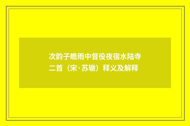 次韵子瞻雨中督役夜宿水陆寺二首（宋·苏辙）释义及解释