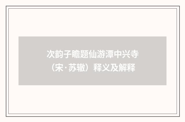 次韵子瞻题仙游潭中兴寺（宋·苏辙）释义及解释