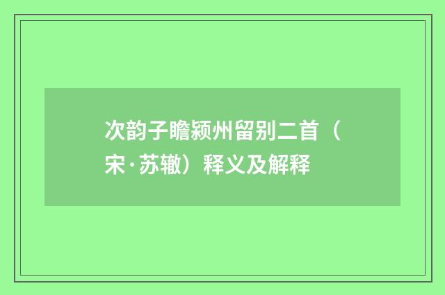 次韵子瞻颍州留别二首（宋·苏辙）释义及解释