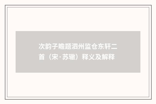 次韵子瞻题泗州监仓东轩二首（宋·苏辙）释义及解释