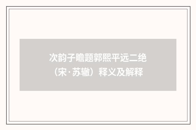 次韵子瞻题郭熙平远二绝（宋·苏辙）释义及解释