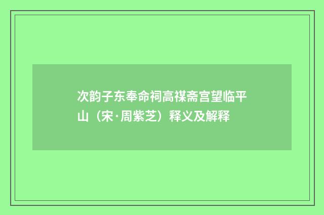 次韵子东奉命祠高禖斋宫望临平山（宋·周紫芝）释义及解释