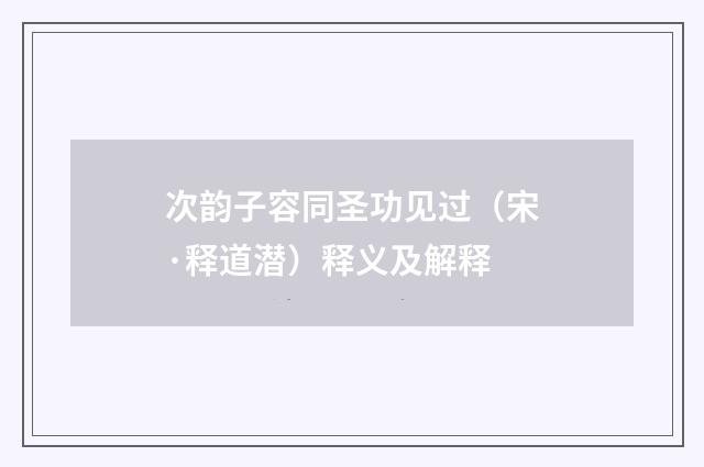 次韵子容同圣功见过（宋·释道潜）释义及解释