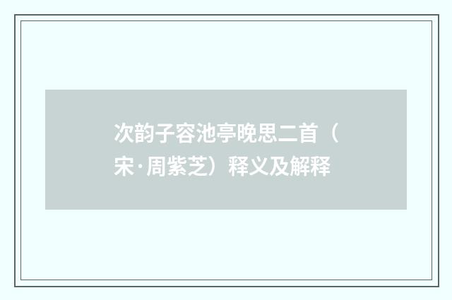 次韵子容池亭晚思二首（宋·周紫芝）释义及解释
