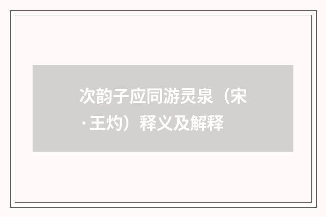 次韵子应同游灵泉（宋·王灼）释义及解释