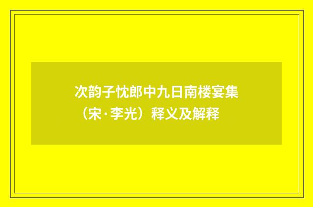次韵子忱郎中九日南楼宴集（宋·李光）释义及解释