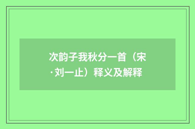 次韵子我秋分一首（宋·刘一止）释义及解释
