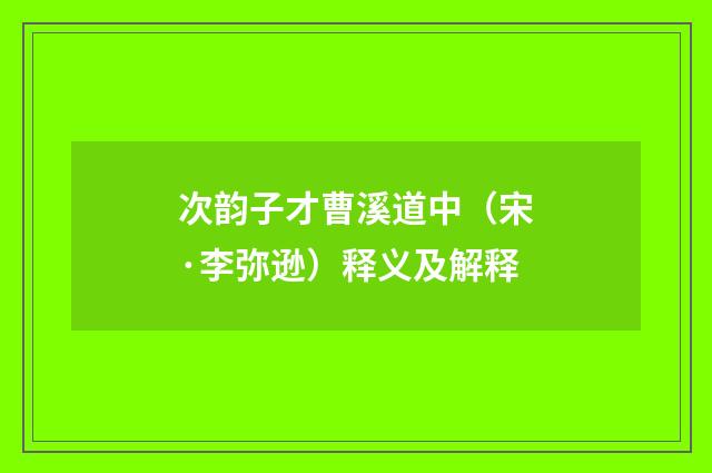次韵子才曹溪道中（宋·李弥逊）释义及解释