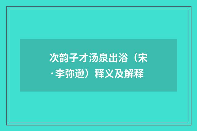 次韵子才汤泉出浴（宋·李弥逊）释义及解释