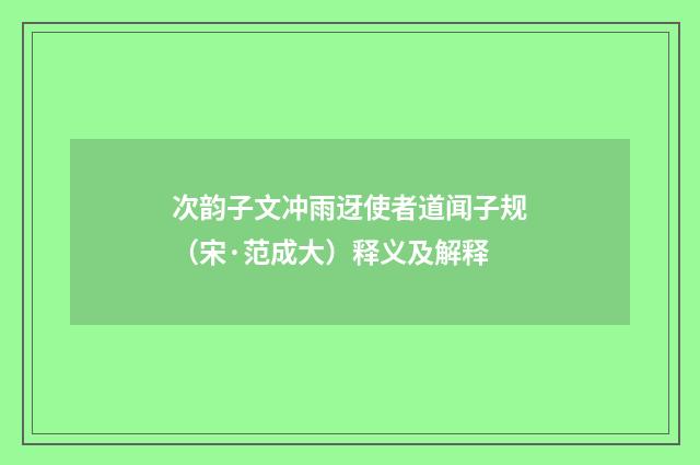 次韵子文冲雨迓使者道闻子规（宋·范成大）释义及解释