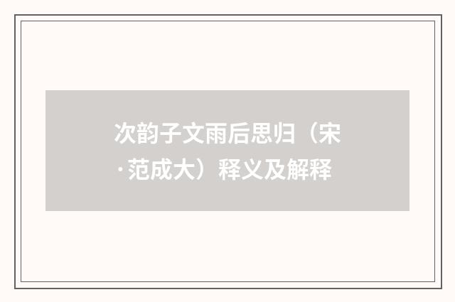 次韵子文雨后思归（宋·范成大）释义及解释