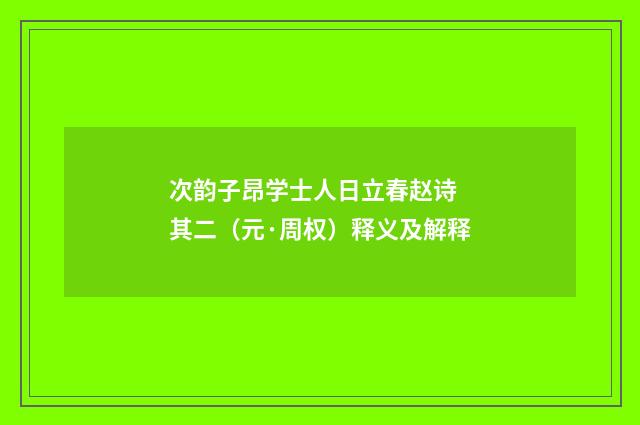 次韵子昂学士人日立春赵诗 其二（元·周权）释义及解释