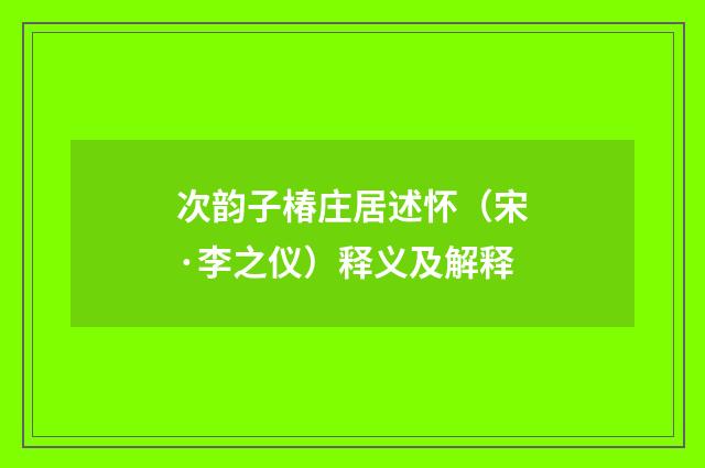 次韵子椿庄居述怀（宋·李之仪）释义及解释
