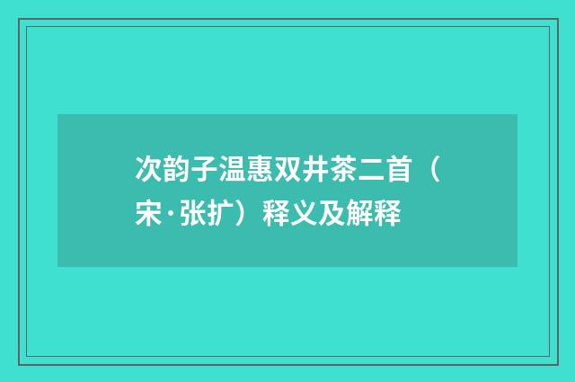 次韵子温惠双井茶二首（宋·张扩）释义及解释