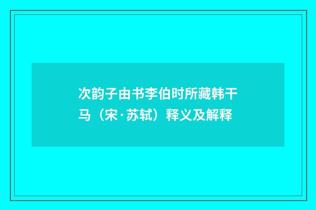 次韵子由书李伯时所藏韩干马（宋·苏轼）释义及解释