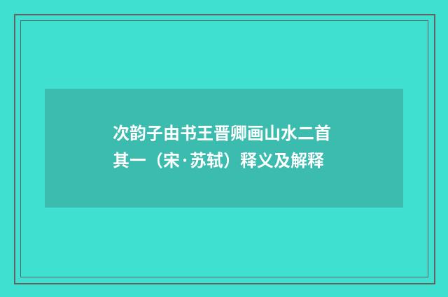 次韵子由书王晋卿画山水二首 其一（宋·苏轼）释义及解释