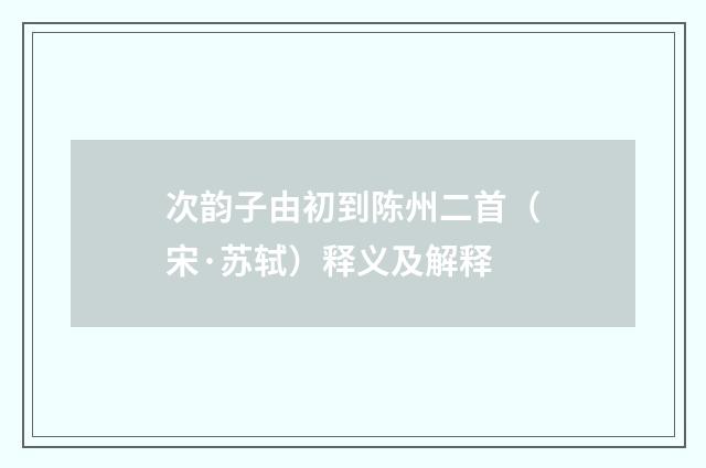 次韵子由初到陈州二首（宋·苏轼）释义及解释
