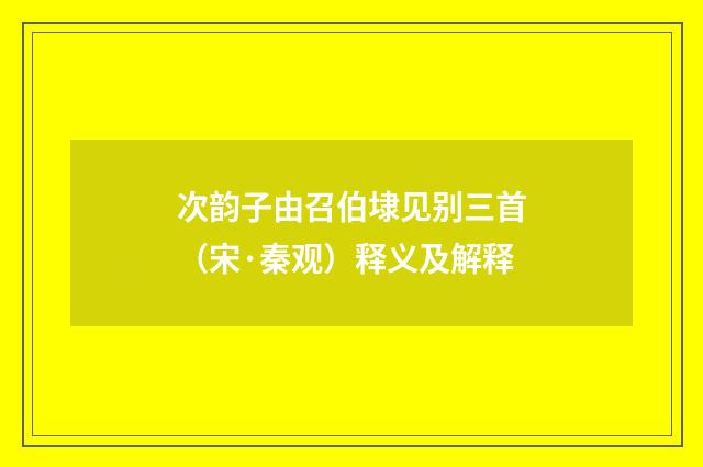 次韵子由召伯埭见别三首（宋·秦观）释义及解释