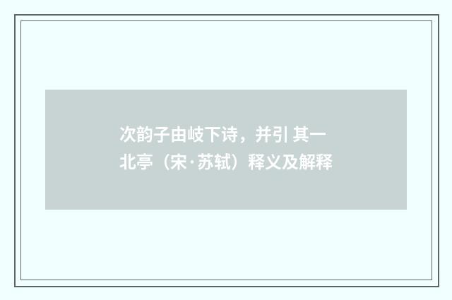 次韵子由岐下诗，并引 其一 北亭（宋·苏轼）释义及解释