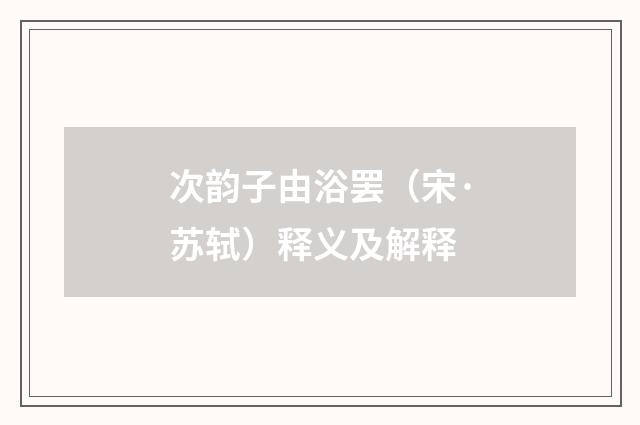 次韵子由浴罢（宋·苏轼）释义及解释