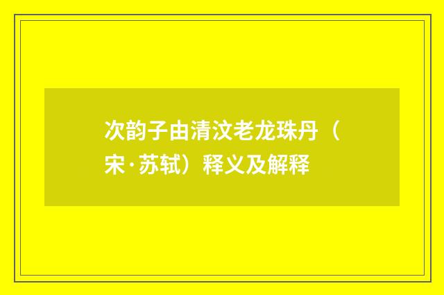 次韵子由清汶老龙珠丹（宋·苏轼）释义及解释