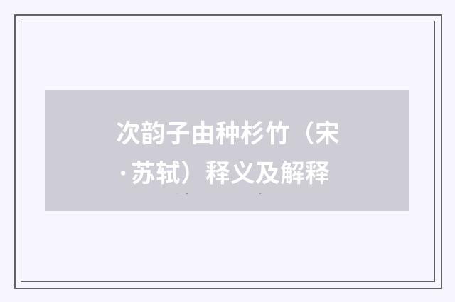 次韵子由种杉竹（宋·苏轼）释义及解释