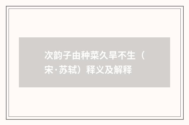 次韵子由种菜久旱不生（宋·苏轼）释义及解释